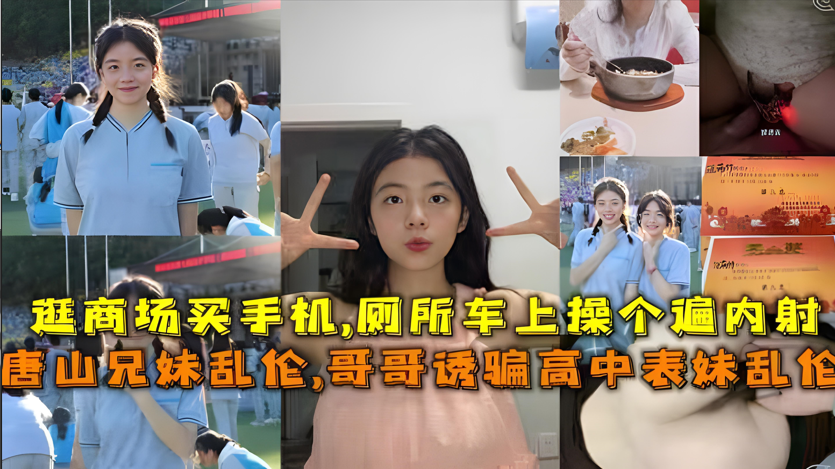 唐山真实禁忌事件!亲哥诱奸高中表妹,兄妹乱伦内射高潮实录